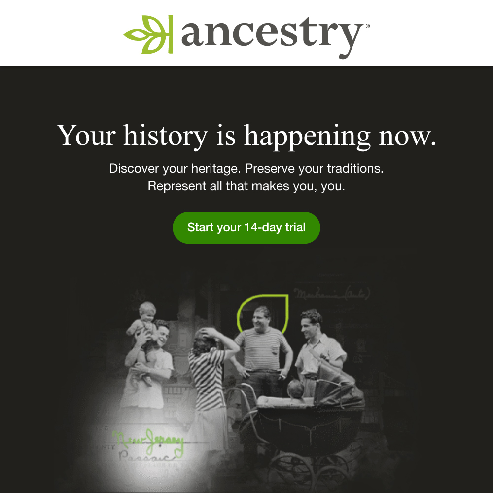 Ancestry - Your history is happening now.<br>Discover your heritage. Preserve your traditions. Represent all that makes you, you.<br>Start your 14-day trial