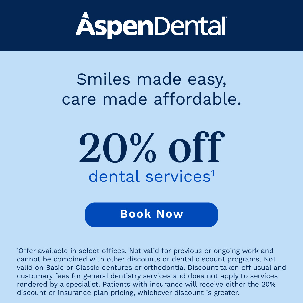 Aspen Dental - <strong>? Emergencies ? Walk-ins ? Nights & weekends</strong> <strong>AspenDental</strong> Smile. We're in your corner. <strong>20% off<sup>1</sup></strong> treatment plans on your schedule <button>Schedule appointment</button> <small>*Not valid for previous or ongoing work and cannot be combined with other discounts or dental discount programs. Not valid for orthodontia. Discount taken off usual and customary fees for general dentistry services and does not apply to services rendered by a specialist. Patients with insurance will receive either the 20% discount or insurance plan pricing, whichever discount is greater. Offer expires 12/31/25.</small>