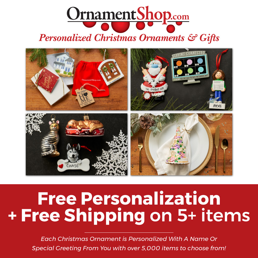 OrnamentShop.com - Free Personalization
+ Free Shipping on 5+ items
Each Christmas Ornament is Personalized With A Name Or
Special Greeting From You with over 5,000 items to choose from!