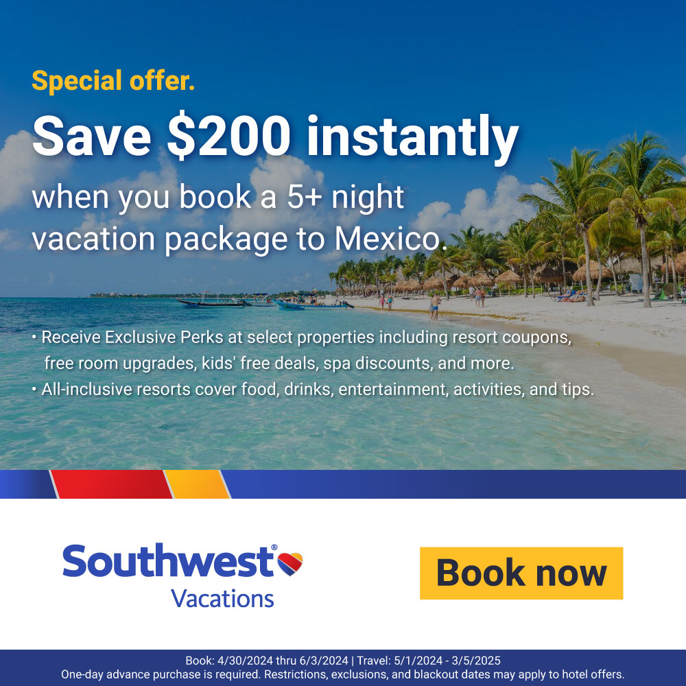 Southwest Vacations - Special offer. Save $200 instantly when you book a 5+ night vacation package to Mexico. - Receive Exclusive Perks at select properties including resort coupons, free room upgrades, kids free deals, spa discounts, and more. - All-inclusive resorts cover food, drinks, entertainment, activities, and tips.<br>Book: 4/30/2024 thru 6/3/2024 | Travel: 5/1/2024 - 3/5/2025<br>One-day advance purchase is required. Restrictions, exclusions, and blackout dates may apply to hotel offers.