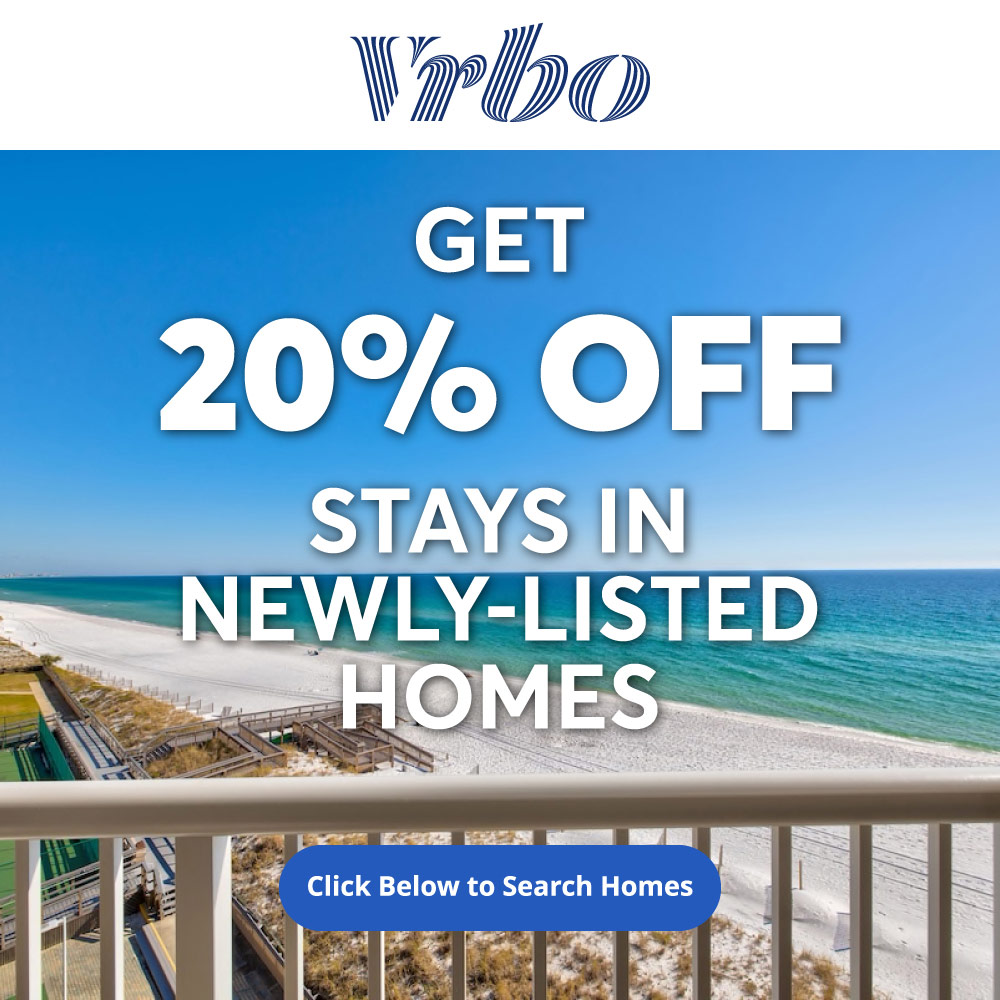 Vrbo - GET
20% OFF
STAYS IN
NEWLY-LISTED
HOMES
Click Below to Search Homes