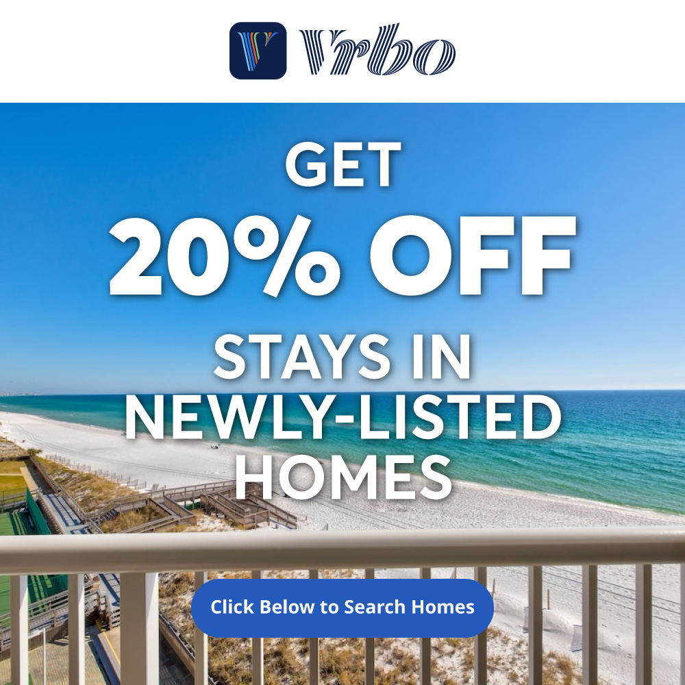 Vrbo - GET
20% OFF
STAYS IN
NEWLY-LISTED
HOMES
Click Below to Search Homes